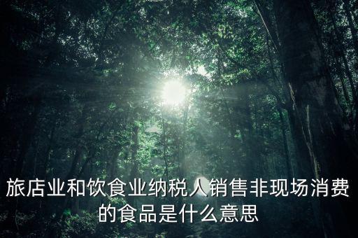 什么叫非現(xiàn)場消費食品，銷售非現(xiàn)場消費的食物就屬于銷售貨物按17稅率計算但是我看到