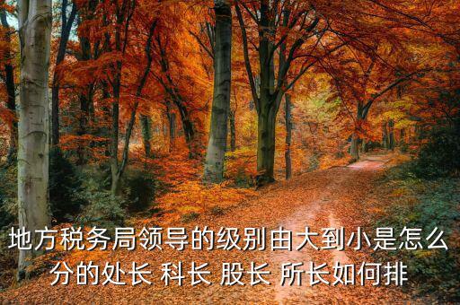 市地稅局科長(zhǎng)什么級(jí)別，社保分局和稅務(wù)分局的科長(zhǎng)股長(zhǎng)是屬于哪類(lèi)等級(jí)的官