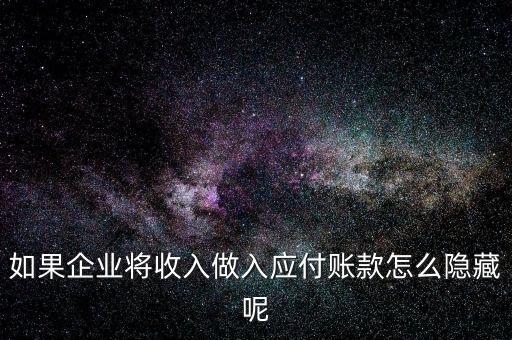 企業(yè)應(yīng)收款是不是能隱藏什么，如果企業(yè)將收入做入應(yīng)付賬款怎么隱藏呢