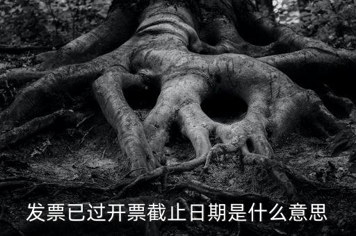 開票時間截止日期到是什么情況，已過開票截止日期是什么原因