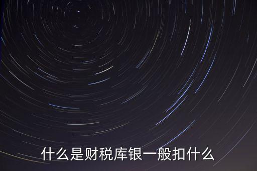 銀行財稅庫銀是什么扣款，什么是財稅庫銀一般扣什么