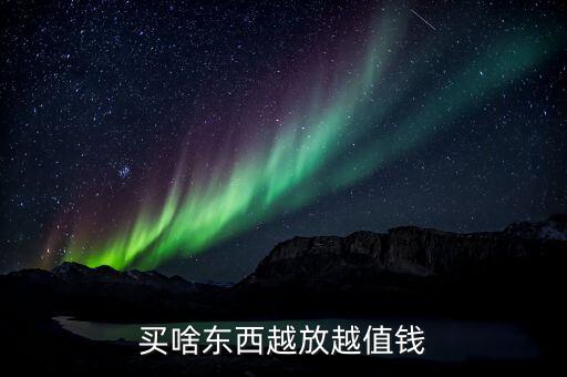 買什么東西放著會增值，什么東西存放賺錢