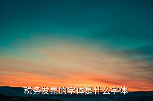 地稅書法寫什么，稅務發(fā)票的字體是什么字體