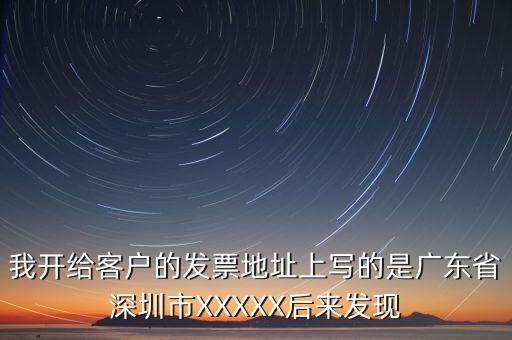 發(fā)票的地址是什么情況，我開給客戶的發(fā)票地址上寫的是廣東省深圳市XXXXX后來發(fā)現(xiàn)