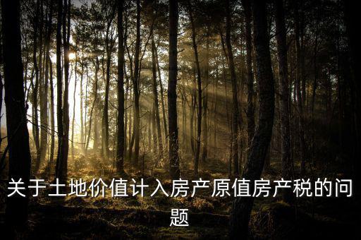 轉(zhuǎn)讓取得土地以什么價(jià)計(jì)入房產(chǎn)稅，土地價(jià)值計(jì)入房產(chǎn)稅怎么計(jì)算