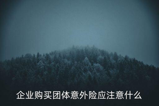 企業(yè)購買團(tuán)體意外險應(yīng)注意什么