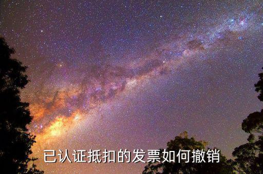 取消發(fā)票認(rèn)證需要什么資料，已認(rèn)證抵扣的發(fā)票如何撤銷