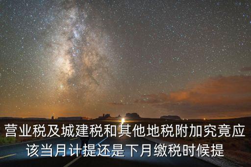 營業(yè)稅什么時候計提，營業(yè)稅及城建稅和其他地稅附加究竟應(yīng)該當月計提還是下月繳稅時候提
