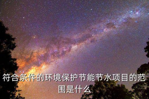 節(jié)能節(jié)水項目所得指什么，單位從事符合條件的環(huán)境保護節(jié)能節(jié)水項目所得如何繳稅