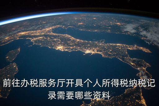 到稅務開個稅證明要準備什么，前往辦稅服務廳開具個人所得稅納稅記錄需要哪些資料