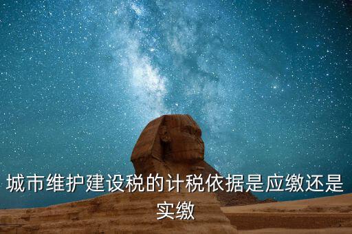 城市維護建設稅的計稅依據(jù)是應繳還是實繳