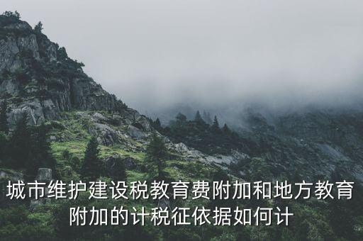 城市維護建設稅教育費附加和地方教育附加的計稅征依據(jù)如何計
