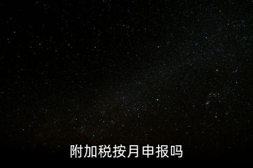 附加稅一般什么時(shí)候申報(bào)，專項(xiàng)扣除什么時(shí)候申報(bào)