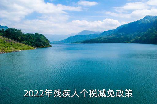 殘疾人什么條件免繳個(gè)人所得稅，2022年殘疾人個(gè)稅減免政策