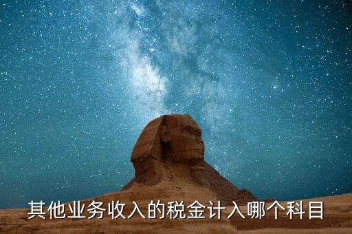 其他業(yè)務(wù)產(chǎn)生的稅金在什么科目，新會計準則下其他業(yè)務(wù)收入計提的稅金入什么科目