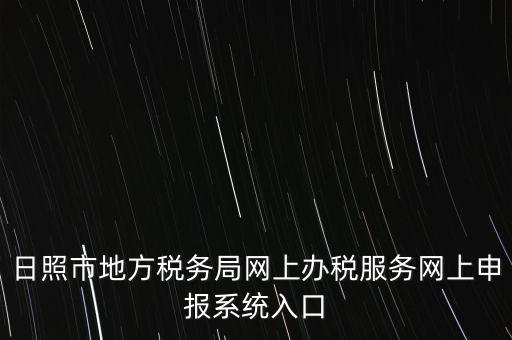 日照?qǐng)?bào)稅的網(wǎng)址是什么，網(wǎng)上報(bào)稅在哪個(gè)網(wǎng)站