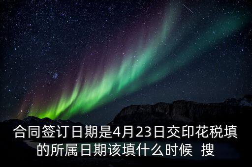 房租印花稅所屬期按什么天，合同簽訂日期是4月23日交印花稅填的所屬日期該填什么時候  搜