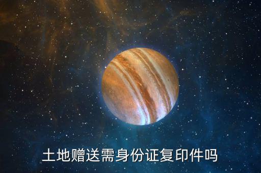 土地贈送需身份證復印件嗎