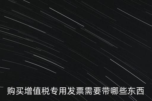 購發(fā)票需要帶什么，購買增值稅專用發(fā)票需要帶哪些東西