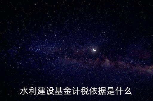 廣東省水利基金計(jì)稅根據(jù)什么，水利建設(shè)基金計(jì)稅依據(jù)是什么