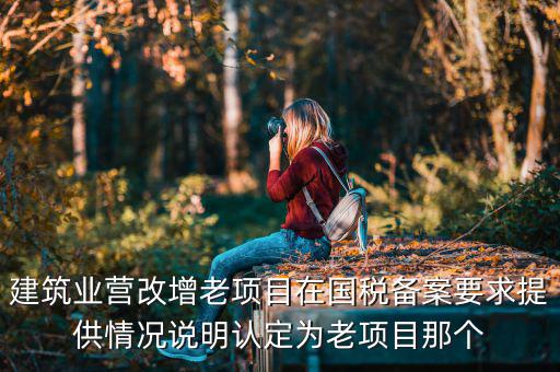什么叫老項(xiàng)目備案，建筑業(yè)營(yíng)改增老項(xiàng)目在國(guó)稅備案要求提供情況說(shuō)明認(rèn)定為老項(xiàng)目那個(gè)