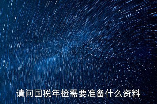 山西省國稅局報驗什么資料，什么業(yè)務需到稅局報驗