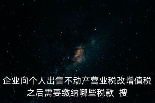 企業(yè)向個人出售不動產營業(yè)稅改增值稅之后需要繳納哪些稅款  搜