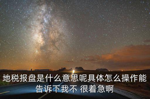 地稅局報(bào)稅什么意思，地稅報(bào)盤是什么意思呢具體怎么操作能告訴下我不 很著急啊