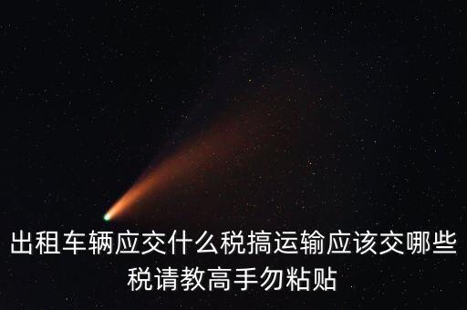 個人出租車輛交什么稅，現(xiàn)在出租車需要交納些什么稅