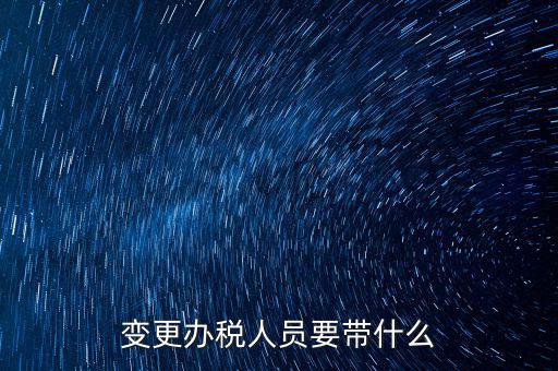 海口變更辦稅人員需要什么資料，公司變更辦稅員到國(guó)稅局辦理需要帶點(diǎn)什么資料