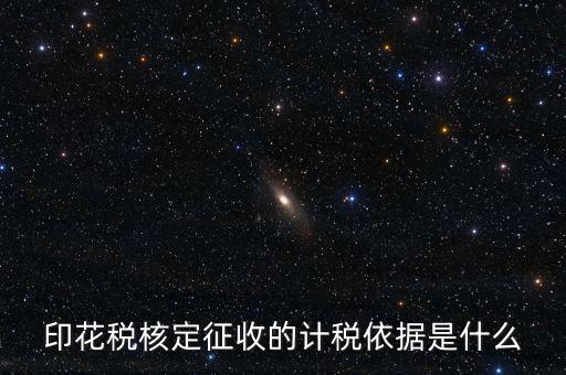 核定征收的印花稅是什么，印花稅核定征收的計稅依據(jù)是什么