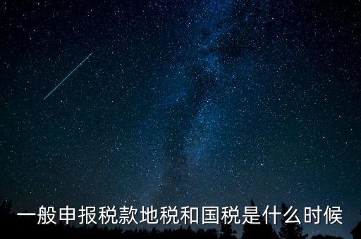 一般申報(bào)稅款地稅和國(guó)稅是什么時(shí)候