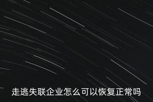 什么企業(yè)是走逃 失聯(lián) 企業(yè)，走逃失聯(lián)企業(yè)怎么可以恢復(fù)正常嗎