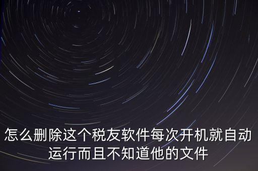servyou文件夾是什么，怎么刪除這個(gè)稅友軟件每次開機(jī)就自動(dòng)運(yùn)行而且不知道他的文件