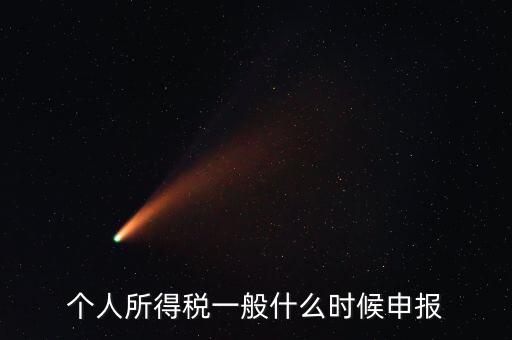 個稅什么時候申報，個人所得稅在次年什么時候申報納稅