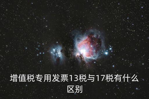 13是什么稅，增值稅專用發(fā)票13稅與17稅有什么區(qū)別