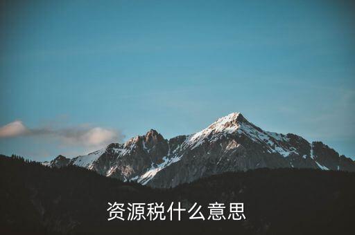 地稅開(kāi)的資源稅是什么，資源稅什么意思