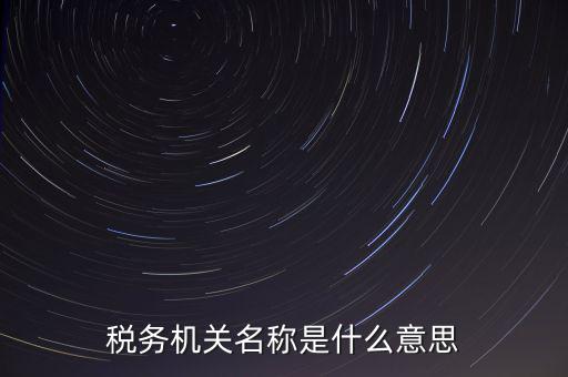 江津稅務(wù)機(jī)關(guān)名稱是什么，稅務(wù)機(jī)構(gòu)名稱是指什么
