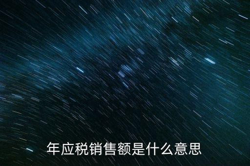 什么叫計(jì)稅銷售額，年應(yīng)稅銷售額是什么意思