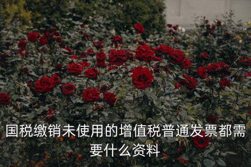 發(fā)票沒(méi)用完 繳銷需要帶什么資料，去稅務(wù)局繳銷過(guò)期的發(fā)票需要帶哪些資料