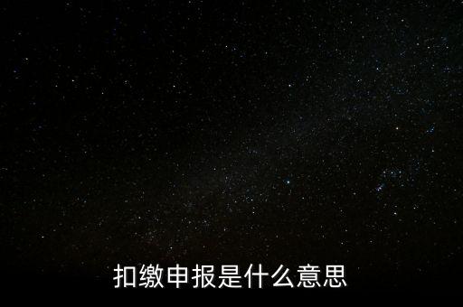 扣繳企業(yè)所得稅申報(bào)是什么意思，個人所得稅扣繳申報(bào)啥意思