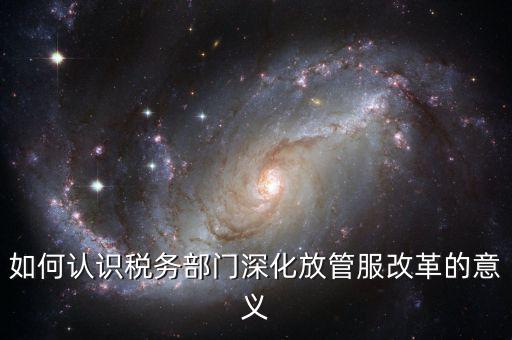 什么是稅務(wù)部門的放管服工作總結(jié)，如何做好發(fā)改放管服改革工作總結(jié)