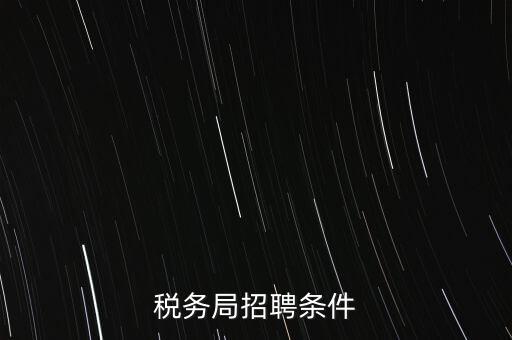 稅務(wù)局什么條件，報考國稅局需要什么條件