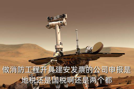 做消防工程開(kāi)具建安發(fā)票的公司申報(bào)是地稅還是國(guó)稅啊還是兩個(gè)都