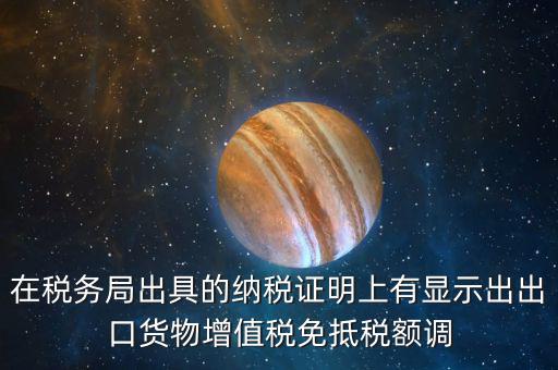 在稅務局出具的納稅證明上有顯示出出口貨物增值稅免抵稅額調(diào)