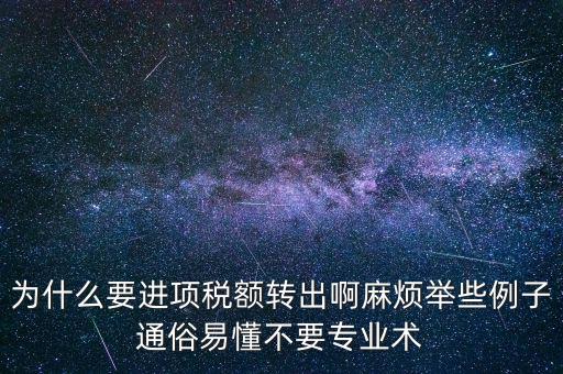 為什么要進(jìn)項稅額轉(zhuǎn)出啊麻煩舉些例子通俗易懂不要專業(yè)術(shù)