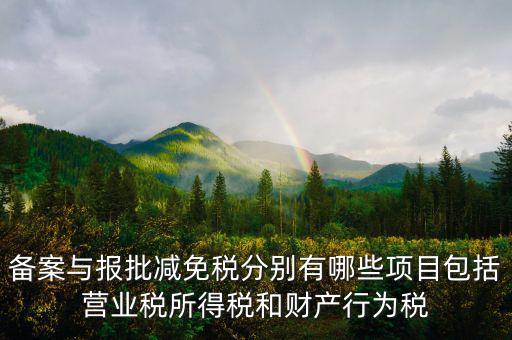 什么情況下備案類減免，備案與報(bào)批減免稅分別有哪些項(xiàng)目包括營(yíng)業(yè)稅所得稅和財(cái)產(chǎn)行為稅