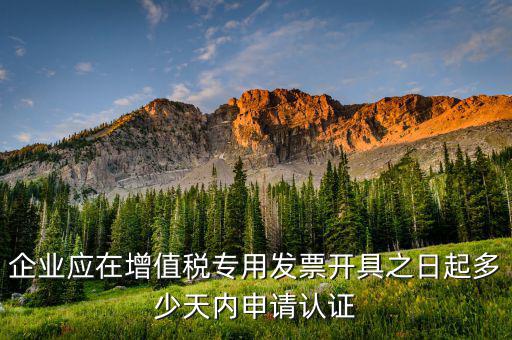 企業(yè)應在增值稅專用發(fā)票開具之日起多少天內(nèi)申請認證