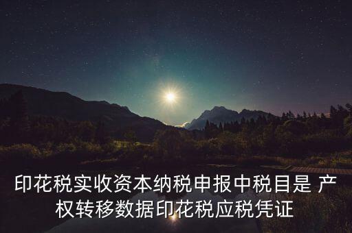 什么是應(yīng)稅憑證，印花稅實(shí)收資本納稅申報(bào)中稅目是 產(chǎn)權(quán)轉(zhuǎn)移數(shù)據(jù)印花稅應(yīng)稅憑證