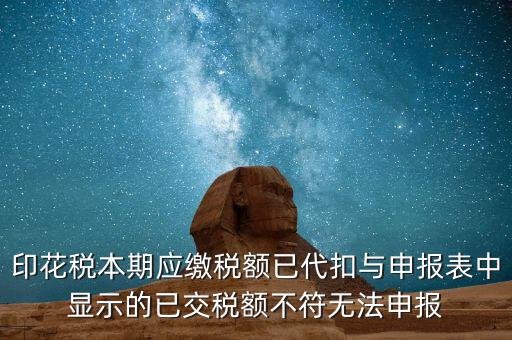 印花稅本期應(yīng)繳稅額已代扣與申報表中顯示的已交稅額不符無法申報